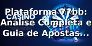 Plataforma 77bb: Análise Completa e Guia de Apostas 2026/2026