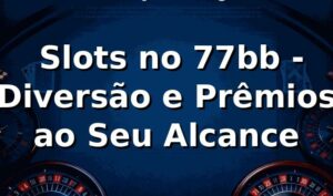 ⭐ Slots no 77bb - Diversão e Prêmios ao Seu Alcance