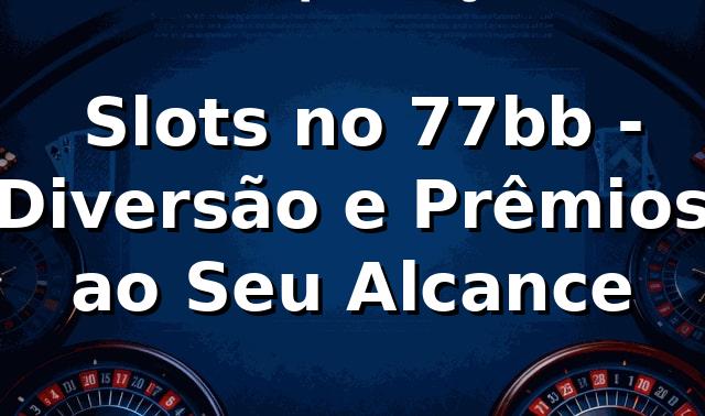 ⭐ Slots no 77bb - Diversão e Prêmios ao Seu Alcance